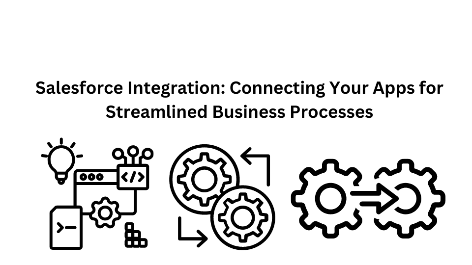 Salesforce Integration: Connecting Your Apps for Streamlined Business Processes